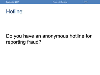 Hotline
Do you have an anonymous hotline for
reporting fraud?
September 2017 Fraud in E-Banking 111
 