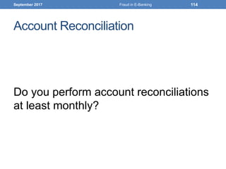 Account Reconciliation
Do you perform account reconciliations
at least monthly?
September 2017 Fraud in E-Banking 114
 