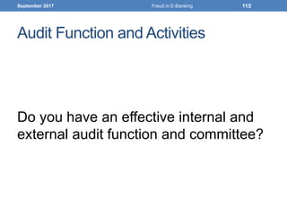 Audit Function and Activities
Do you have an effective internal and
external audit function and committee?
September 2017 Fraud in E-Banking 115
 