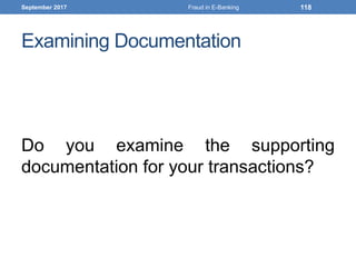 Examining Documentation
Do you examine the supporting
documentation for your transactions?
September 2017 Fraud in E-Banking 118
 