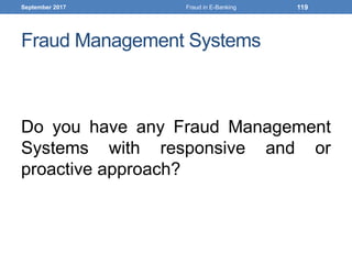 Fraud Management Systems
Do you have any Fraud Management
Systems with responsive and or
proactive approach?
September 2017 Fraud in E-Banking 119
 