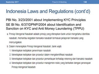 Indonesia Laws and Regulations (cont’d)
PBI No. 3/23/2001 about Implementing KYC Principles
SE BI No. 6/37/DPNP/2004 about Identification and
Sanction on KYC and Anti Money Laundering (TPPU)
September 2017 Fraud in E-Banking 138
 