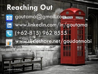 Reaching Out
goutama@gmail.com
www.linkedin.com/in/goutama
(+62-815) 962 8555
www.slideshare.net/goudotmobi
164
September 2017Fraud in E-Banking
 