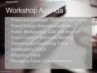 Workshop Agenda
1. Fraud and Fraudster: Definition and Types
2. Fraud Trends: National and Global
3. Fraud: Background, Cost and Impact
4. Fraud Cases in Electronic Banking
5. Detecting and Examining Fraud
6. Investigating Fraud
7. Mitigating Fraud
8. Managing Fraud Comprehensively
September 2017 Fraud in E-Banking 4
Image: smartclothing
 
