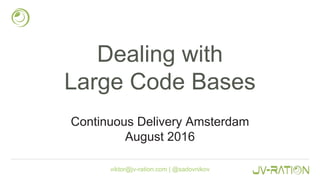 viktor@jv-ration.com | @sadovnikov
Dealing with
Large Code Bases
Continuous Delivery Amsterdam
August 2016
 