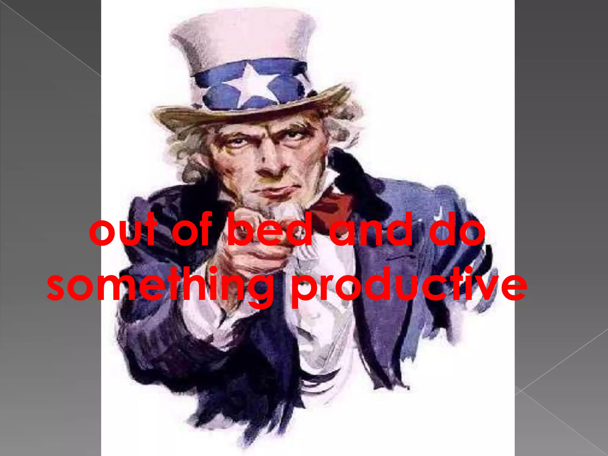 out of bed and do something productive