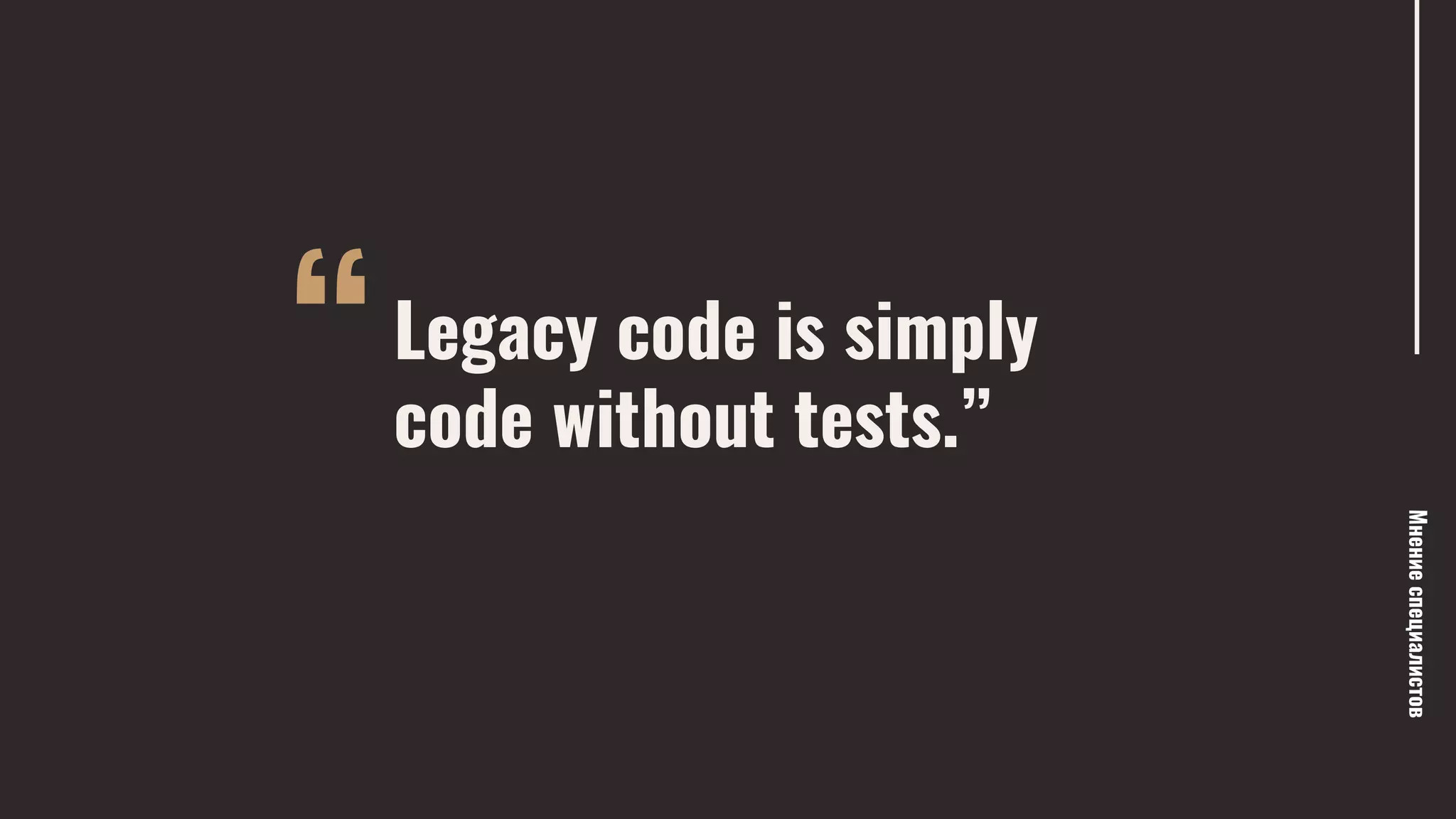 “
Мнениеспециалистов
Legacy code is simply
code without tests.”
— Michael Feathers
 