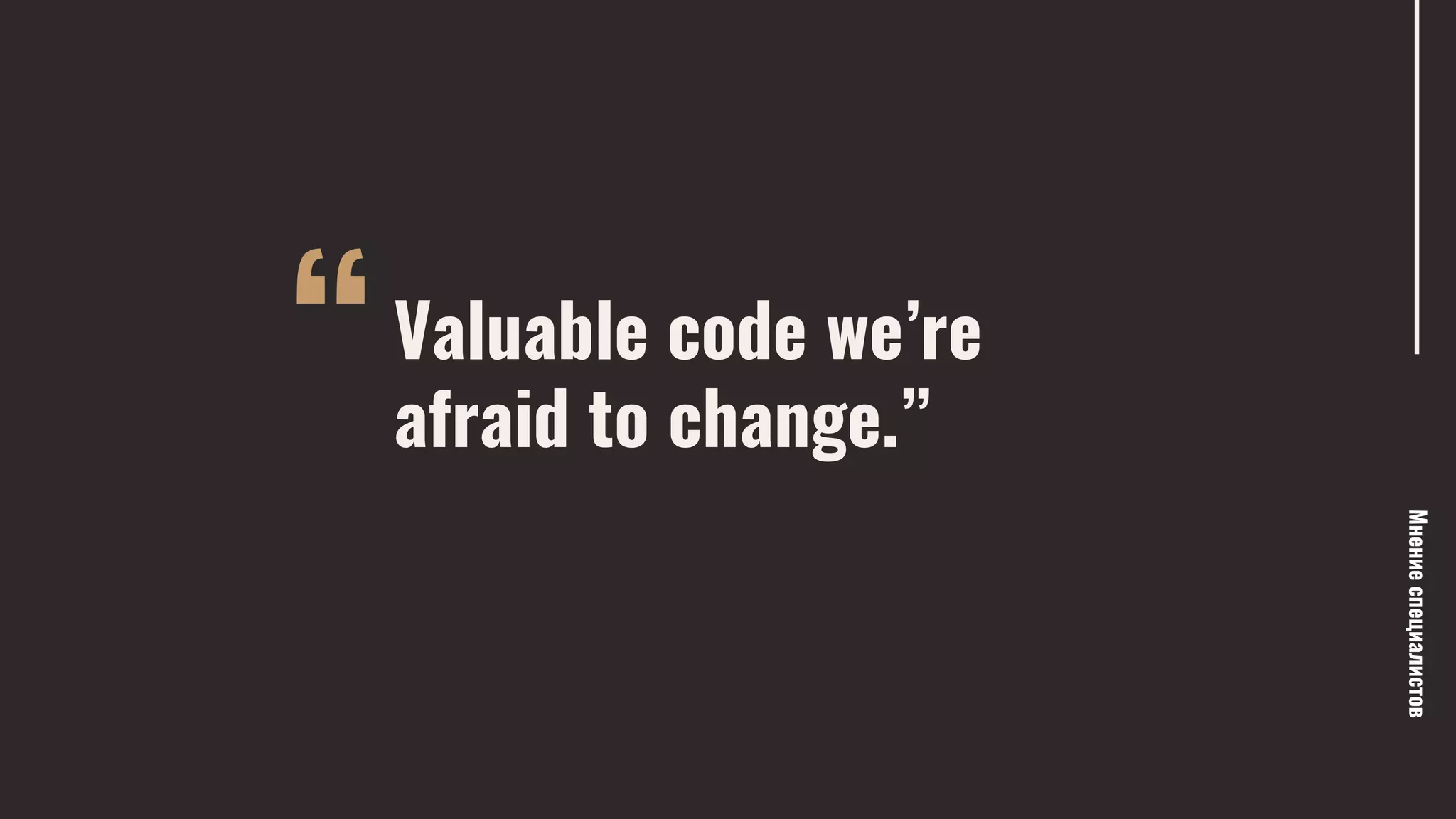 “
Мнениеспециалистов
Valuable code we’re
afraid to change.”
— J.B. Rainsberger
 