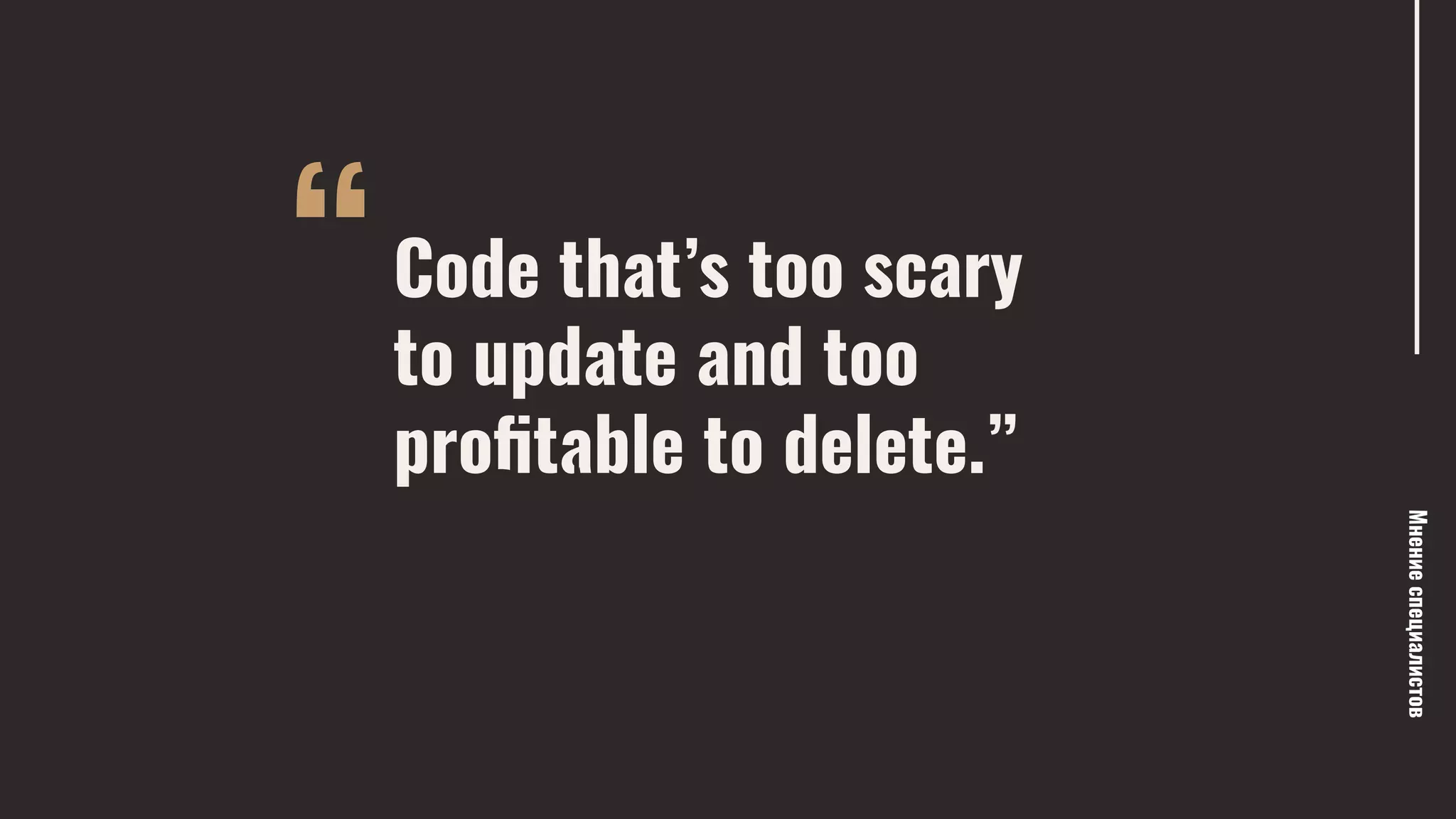 “
Мнениеспециалистов
Code that’s too scary
to update and too
proﬁtable to delete.”
— Dylan
Beattie
 