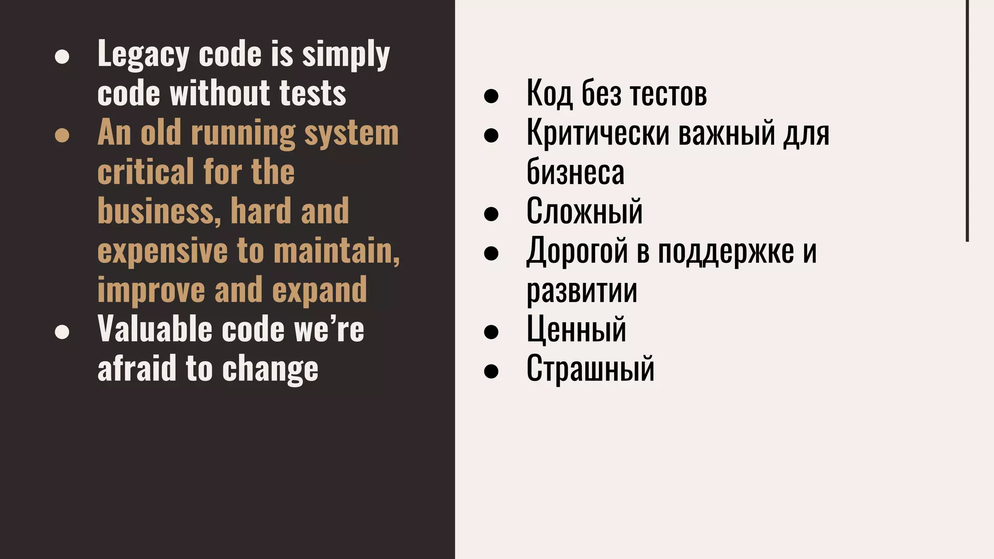● Legacy code is simply
code without tests
● An old running system
critical for the
business, hard and
expensive to maintain,
improve and expand
● Valuable code we’re
afraid to change
● Код без тестов
● Критически важный для
бизнеса
● Сложный
● Дорогой в поддержке и
развитии
● Ценный
● Страшный
 