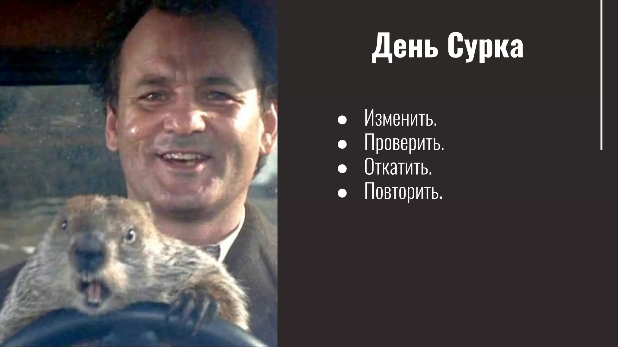 День Сурка
● Изменить.
● Проверить.
● Откатить.
● Повторить.
 