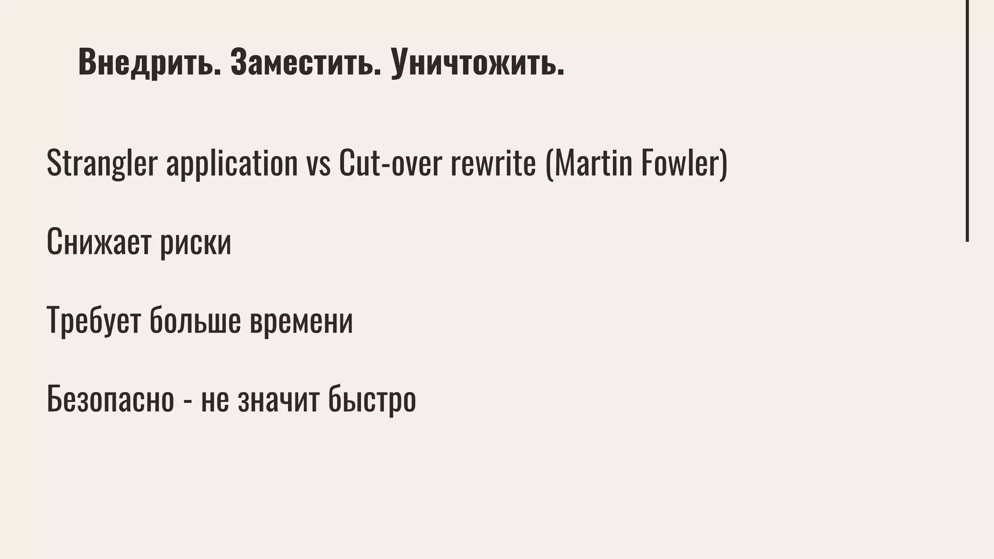 Внедрить. Заместить. Уничтожить.
Strangler application vs Cut-over rewrite (Martin Fowler)
Снижает риски
Требует больше времени
Безопасно - не значит быстро
 