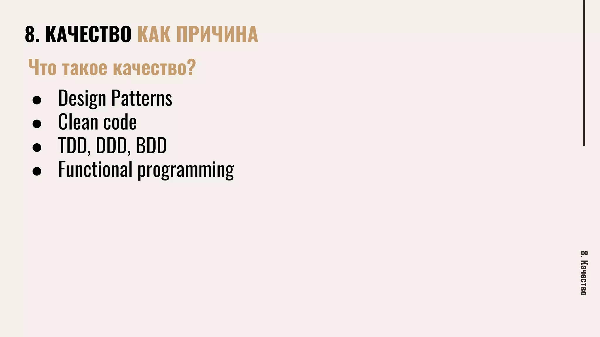 8. КАЧЕСТВО КАК ПРИЧИНА
8.Качество
Что такое качество?
● Design Patterns
● Clean code
● TDD, DDD, BDD
● Functional programming
 