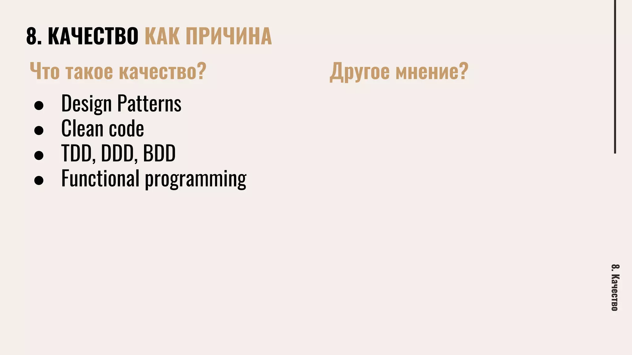8. КАЧЕСТВО КАК ПРИЧИНА
8.Качество
Что такое качество?
● Design Patterns
● Clean code
● TDD, DDD, BDD
● Functional programming
Другое мнение?
 