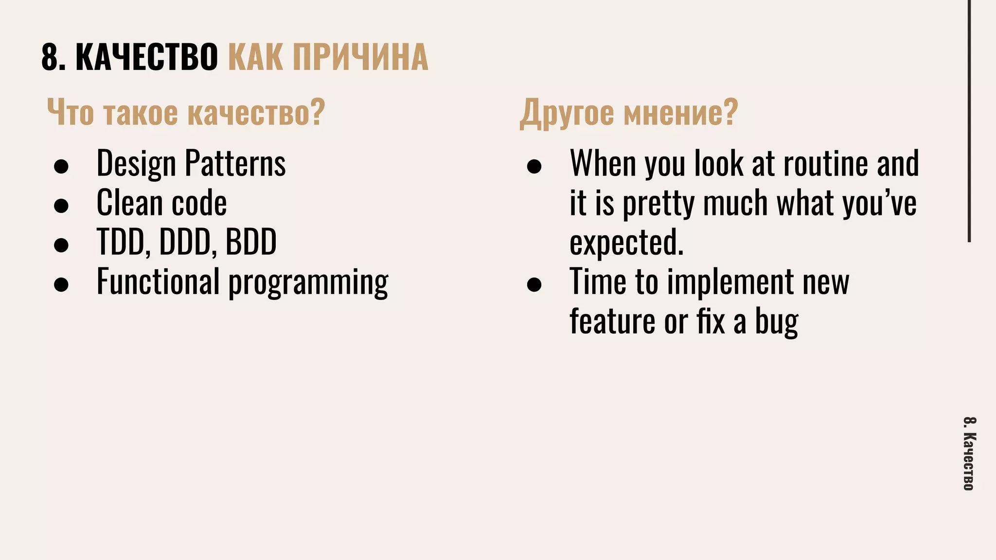 8. КАЧЕСТВО КАК ПРИЧИНА
8.Качество
Что такое качество?
● Design Patterns
● Clean code
● TDD, DDD, BDD
● Functional programming
● When you look at routine and
it is pretty much what you’ve
expected.
● Time to implement new
feature or ﬁx a bug
Другое мнение?
 