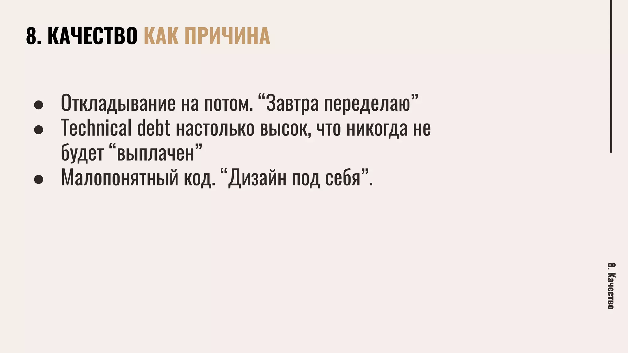 8. КАЧЕСТВО КАК ПРИЧИНА
8.Качество
● Откладывание на потом. “Завтра переделаю”
● Technical debt настолько высок, что никогда не
будет “выплачен”
● Малопонятный код. “Дизайн под себя”.
 
