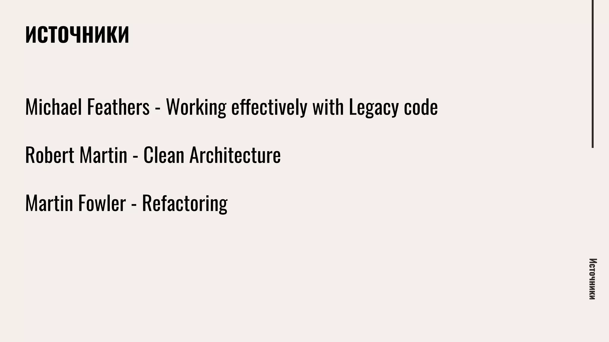 ИСТОЧНИКИ
Источники
Michael Feathers - Working effectively with Legacy code
Robert Martin - Clean Architecture
Martin Fowler - Refactoring
 