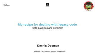 tools, practices and principles
My recipe for dealing with legacy code
Dennis Doomen
@ddoomen | The Continuous Improver | Aviva Solutions
 