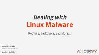 Dealing with
Linux Malware
Rootkits, Backdoors, and More...
Utrecht, 19 March 2016
Michael Boelen
michael.boelen@cisofy.com
 