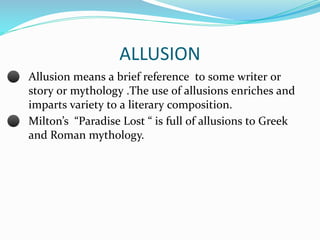 ALLUSION
⚫ Allusion means a brief reference to some writer or
story or mythology .The use of allusions enriches and
impart...