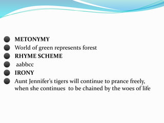 ⚫ METONYMY
⚫ World of green represents forest
⚫ RHYME SCHEME
⚫ aabbcc
⚫ IRONY
⚫ Aunt Jennifer’s tigers will continue to pr...