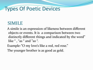 Types Of Poetic Devices
SIMILE
A simile is an expression of likeness between diﬀerent
objects or events. It is a compariso...