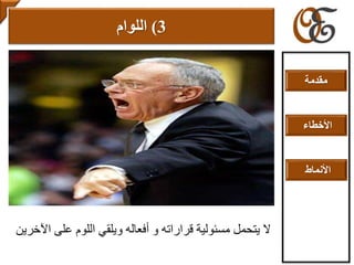 3)‫اللوام‬
‫و‬ ‫قراراته‬ ‫مسئولية‬ ‫يتحمل‬ ‫ال‬‫أفعاله‬‫و‬‫يلقي‬‫اآلخرين‬ ‫على‬ ‫اللوم‬
‫مقدمة‬
‫األخطاء‬
‫األنماط‬
 