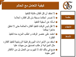 ‫للتنفيذ‬ ‫قابلة‬ ‫أفكاره‬ ‫كل‬ ‫أن‬ ‫تعتقد‬ ‫ال‬
‫أحالما‬ ‫أفكاره‬ ‫كل‬ ‫بان‬ ‫مسبقة‬ ‫أحكاما‬ ‫تصدر‬ ‫ال‬
‫التنفيذ‬ ‫أسبقية‬ ‫عن‬ ‫اسأله‬
‫ال‬ ‫حتى‬ ‫الحالمة‬ ‫أفكاره‬ ‫لتنفيذ‬ ‫الوقت‬ ‫ليس‬ ‫تقل‬ ‫ال‬‫تخلق‬
‫بينكما‬ ‫حاجزا‬
‫لتنفي‬ ‫منه‬ ‫المزيد‬ ‫اطلب‬ ‫و‬ ‫الوقت‬ ‫عنصر‬ ‫على‬ ‫اعتمد‬‫ذ‬
‫الفكرة‬
‫لتن‬ ‫الروتينية‬ ‫البيروقراطية‬ ‫اإلجراءات‬ ‫من‬ ‫استفد‬‫أفكاره‬ ‫فيذ‬
‫عليا‬ ‫جهات‬ ‫من‬ ‫تصديق‬ ‫طلب‬ ‫أو‬ ‫الميزانية‬ ‫مثل‬
‫األفكار‬ ‫من‬ ‫بل‬ ‫العمل‬ ‫من‬ ‫تتهرب‬ ‫ال‬ ‫انك‬ ‫بالك‬ ‫في‬ ‫ضع‬
‫مفيدة‬ ‫الغير‬
‫التعامل‬ ‫كيفية‬‫مع‬‫الحالم‬
‫مقدمة‬
‫األخطاء‬
‫األنماط‬
 