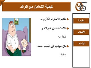 ‫له‬ ‫الالزم‬ ‫االحترام‬ ‫تقديم‬
‫و‬ ‫خبراته‬ ‫من‬ ‫االستفاده‬
‫تجاربه‬
‫معه‬ ‫التعامل‬ ‫في‬ ‫مهذب‬ ‫كن‬
‫سندا‬
‫مع‬ ‫التعامل‬ ‫كيفية‬‫الوالد‬
‫مقدمة‬
‫األخطاء‬
‫األنماط‬
 