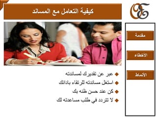 ‫لمساندته‬ ‫تقديرك‬ ‫عن‬ ‫عبر‬
‫بادائك‬ ‫للرتقاء‬ ‫مساندته‬ ‫استغل‬
‫بك‬ ‫ظنه‬ ‫حسن‬ ‫عند‬ ‫كن‬
‫لك‬ ‫مساعدته‬ ‫طلب‬ ‫في‬ ‫تتردد‬ ‫ال‬
‫مع‬ ‫التعامل‬ ‫كيفية‬‫المساند‬
‫مقدمة‬
‫األخطاء‬
‫األنماط‬
 