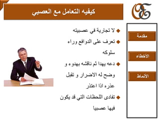 ‫عصبيته‬ ‫في‬ ‫تجارية‬ ‫ال‬
‫وراء‬ ‫الدوافع‬ ‫على‬ ‫تعرف‬
‫سلوكه‬
‫و‬ ‫بهدوء‬ ‫ناقشه‬ ‫ثم‬ ‫يهدا‬ ‫دعه‬
‫تقبل‬ ‫و‬ ‫االضرار‬ ‫له‬ ‫وضح‬
‫اعتذر‬ ‫اذا‬ ‫عذره‬
‫يك‬ ‫قد‬ ‫التي‬ ‫اللحظات‬ ‫تفادى‬‫ون‬
‫عصبيا‬ ‫فيها‬
‫مع‬ ‫التعامل‬ ‫كيفيه‬‫العصبي‬
‫مقدمة‬
‫األخطاء‬
‫األنماط‬
 