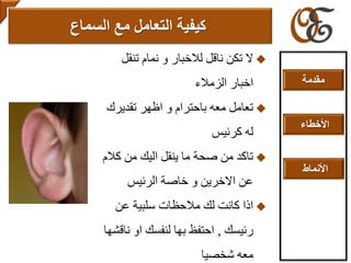 ‫تنق‬ ‫نمام‬ ‫و‬ ‫لالخبار‬ ‫ناقل‬ ‫تكن‬ ‫ال‬‫ل‬
‫الزمالء‬ ‫اخبار‬
‫تقدير‬ ‫اظهر‬ ‫و‬ ‫باحترام‬ ‫معه‬ ‫تعامل‬‫ك‬
‫كرئيس‬ ‫له‬
‫ك‬ ‫من‬ ‫اليك‬ ‫ينقل‬ ‫ما‬ ‫صحة‬ ‫من‬ ‫تاكد‬‫الم‬
‫الرئيس‬ ‫خاصة‬ ‫و‬ ‫االخرين‬ ‫عن‬
‫عن‬ ‫سلبية‬ ‫مالحظات‬ ‫لك‬ ‫كانت‬ ‫اذا‬
‫رئيسك‬,‫ناق‬ ‫او‬ ‫لنفسك‬ ‫بها‬ ‫احتفظ‬‫شها‬
‫شخصيا‬ ‫معه‬
‫مع‬ ‫التعامل‬ ‫كيفية‬‫السماع‬
‫مقدمة‬
‫األخطاء‬
‫األنماط‬
 