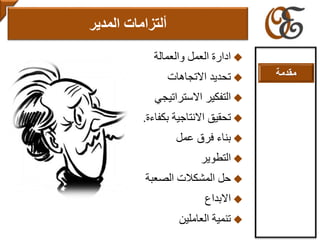 ‫والعمالة‬ ‫العمل‬ ‫ادارة‬
‫االتجاهات‬ ‫تحديد‬
‫االستراتيجي‬ ‫التفكير‬
‫بكفاءة‬ ‫االنتاجية‬ ‫تحقيق‬.
‫عمل‬ ‫فرق‬ ‫بناء‬
‫التطوير‬
‫الصعبة‬ ‫المشكالت‬ ‫حل‬
‫االبداع‬
‫العاملين‬ ‫تنمية‬
‫المدير‬ ‫ألتزامات‬
‫مقدمة‬
 