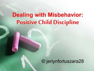 Dealing with Misbehavior:
Positive Child Discipline
© jerlynfortuszara28
 
