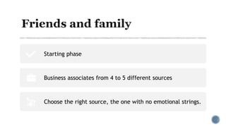 Starting phase
Business associates from 4 to 5 different sources
Choose the right source, the one with no emotional strings.
 