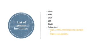 List of
grants
institutes
 Hivos
 ASRT
 STDF
 GEF
 DAAD
 Online tool:
 https://www2.fundsforngos.org/tag/egypt
/
 https://www.tgci.com/
 