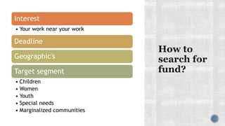 Interest
• Your work near your work
Deadline
Geographic's
Target segment
• Children
• Women
• Youth
• Special needs
• Marginalized communities
 