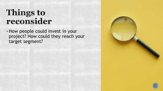 How people could invest in your
project? How could they reach your
target segment?
 