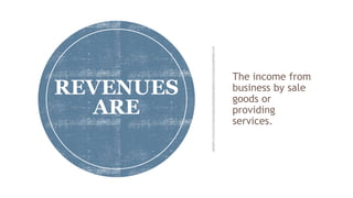 The income from
business by sale
goods or
providing
services.
REVENUES
ARE
 