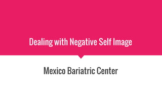 Dealing with Negative Self Image
Mexico Bariatric Center
 