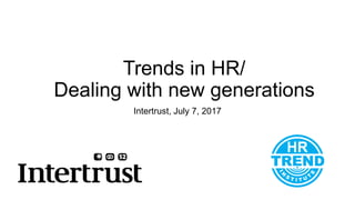 Trends in HR/
Dealing with new generations
Intertrust, July 7, 2017
 