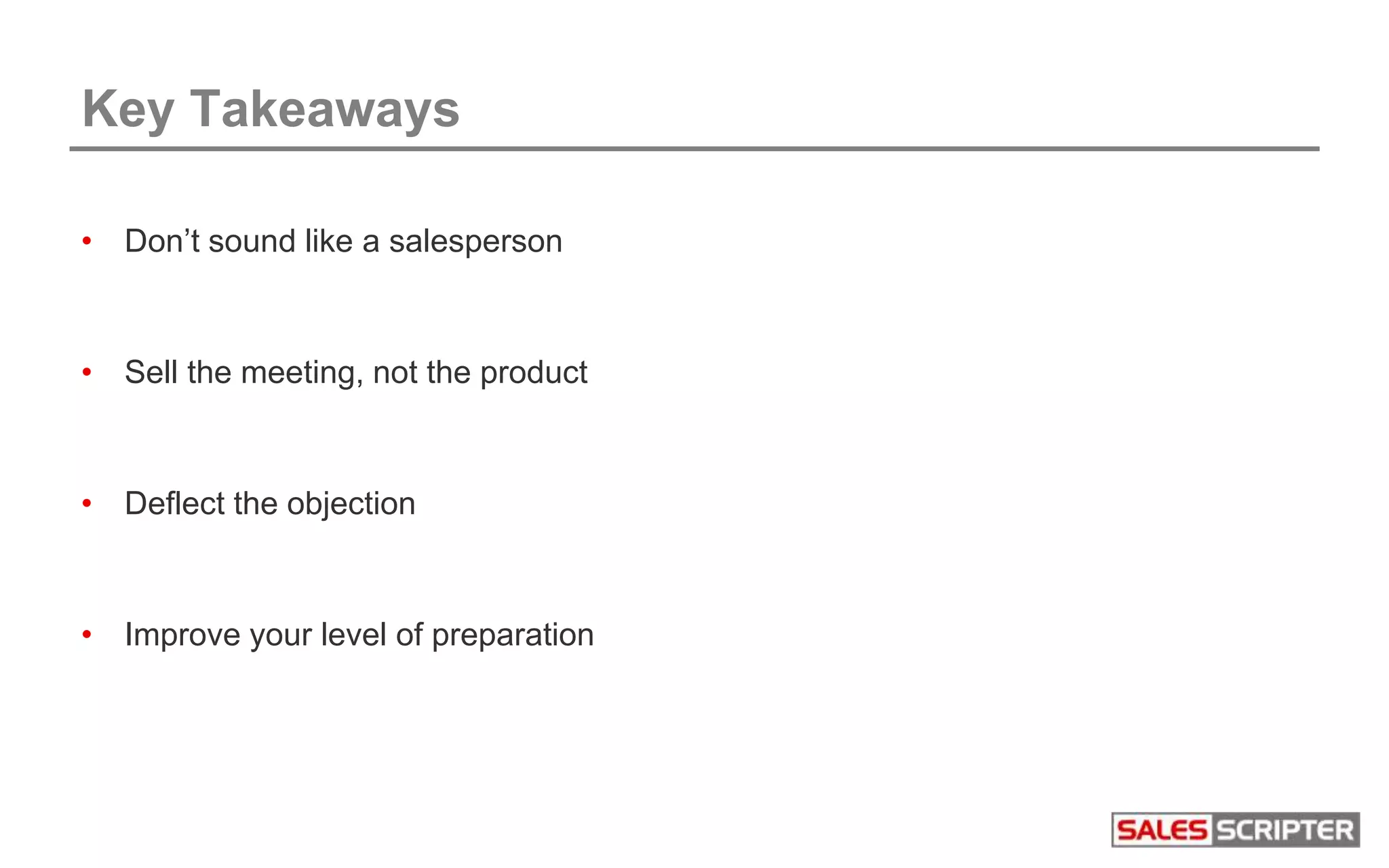 Key Takeaways
• Don’t sound like a salesperson
• Sell the meeting, not the product
• Deflect the objection
• Improve your level of preparation
 