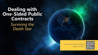 z
Presented by Don Gregory
April 10, 2018
Dealing with
One-Sided Public
Contracts
Surviving the
Death Star
 