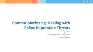 Content Marketing: Dealing with
Online Reputation Threats
Greg Jarboe
Content Marketing Faculty Chair
Market Motive
 