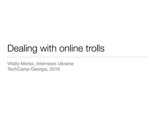 Dealing with online trolls
Vitaliy Moroz, Internews Ukraine 

TechCamp Georgia, 2016
 