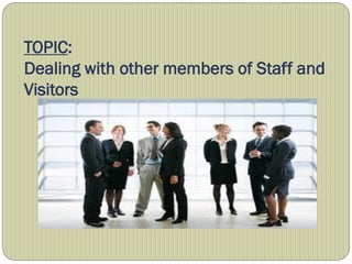 TOPIC:
Dealing with other members of Staff and
Visitors
 
