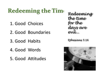 Redeeming the Time
1. Good Choices
2. Good Boundaries
3. Good Habits
4. Good Words
5. Good Attitudes
 