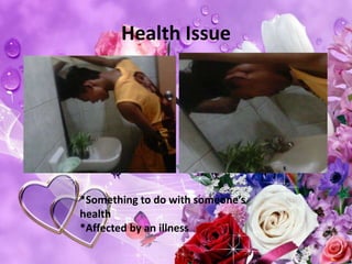 Health Issue
*Something to do with someone’s
health
*Affected by an illness
 