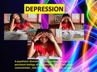 A psychiatric disorder showing symptoms such as
persistent feelings of hopelessness , dejection, poor
concentration , lack of energy , and inability to sleep.
 