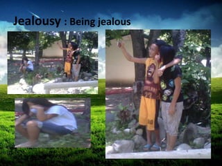 Jealousy : Being jealous
 